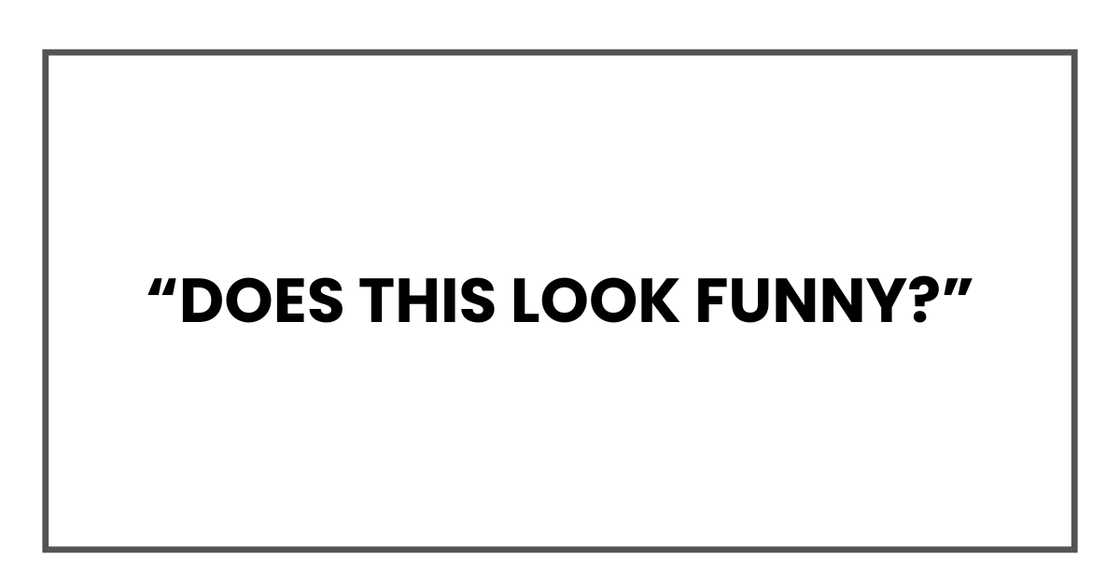 Does this look funny?