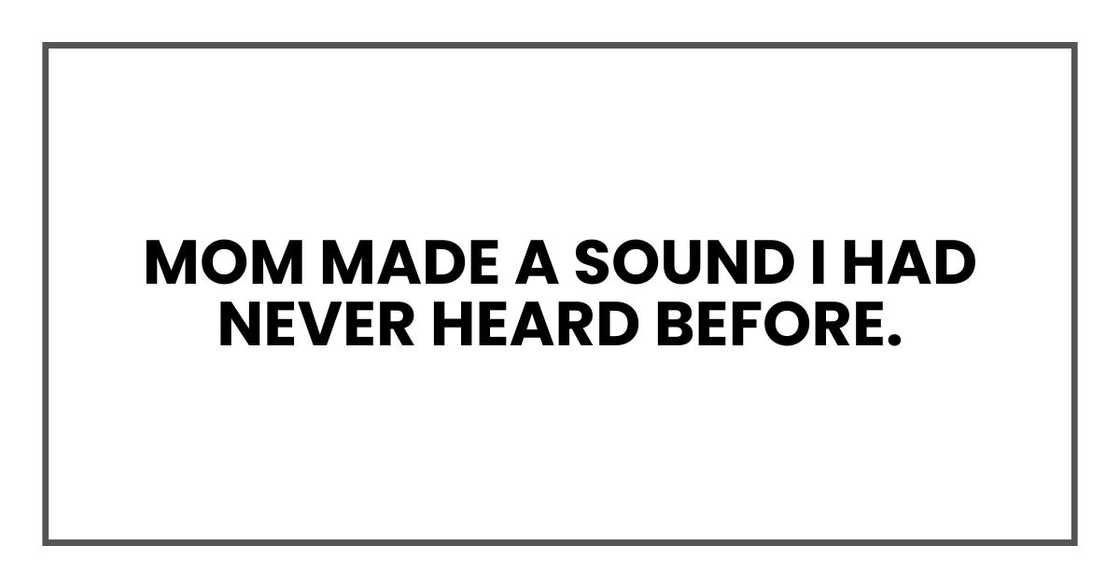 Mom made a sound I had never heard before.