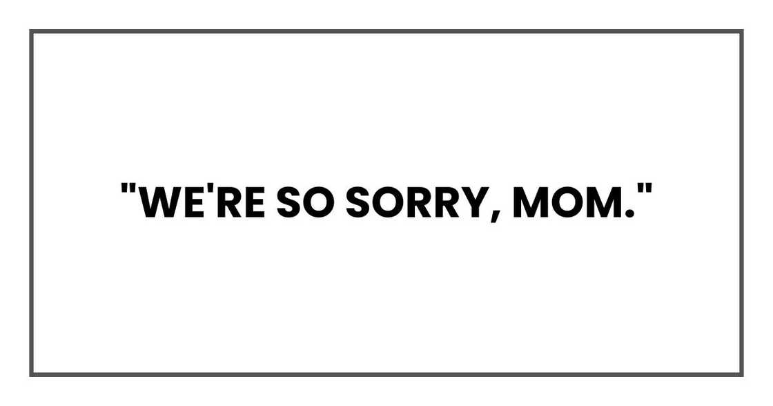 "We're so sorry, Mom." "We're so sorry, Mom."