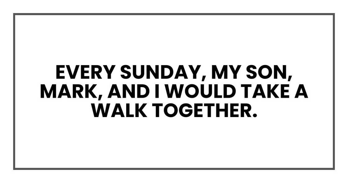 Every Sunday, my son, Mark, and I would take a walk together. Every Sunday, my son, Mark, and I would take a walk together.