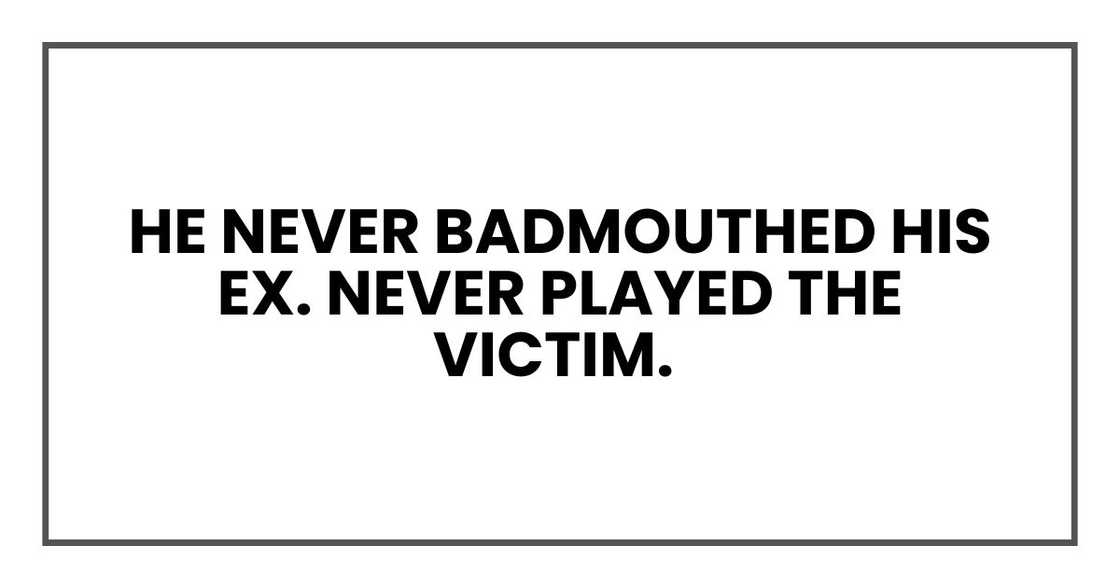 He never badmouthed his ex. Never played the victim. He never badmouthed his ex. Never played the victim.