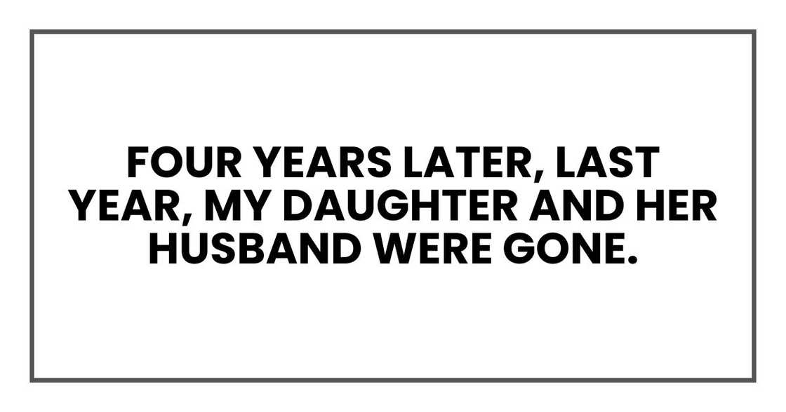 Four years later, last year, my daughter and her husband were gone. Four years later, last year, my daughter and her husband were gone.