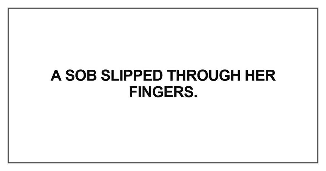 A sob slipped through her fingers