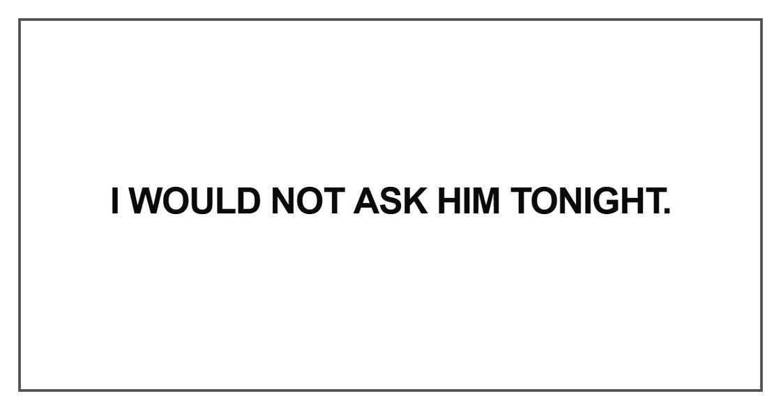 I would not ask him tonight