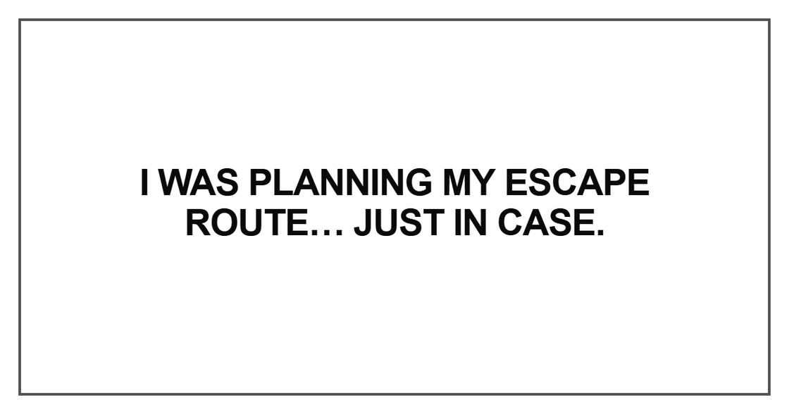 I was planning my escape route I was planning my escape route