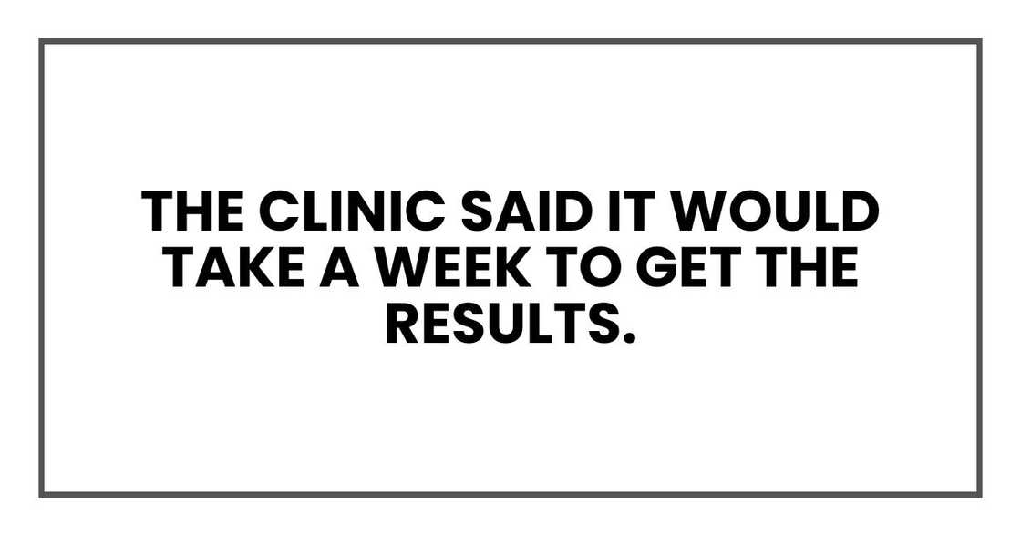The clinic said it would take a week to get the results. The clinic said it would take a week to get the results.