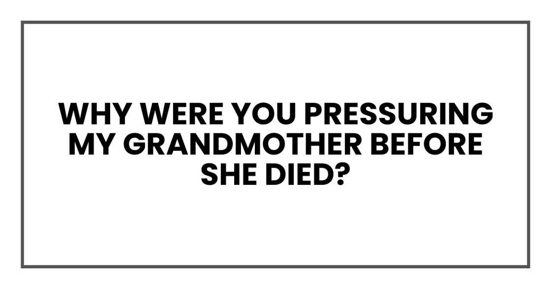 Why were you pressuring my grandmother before she died?