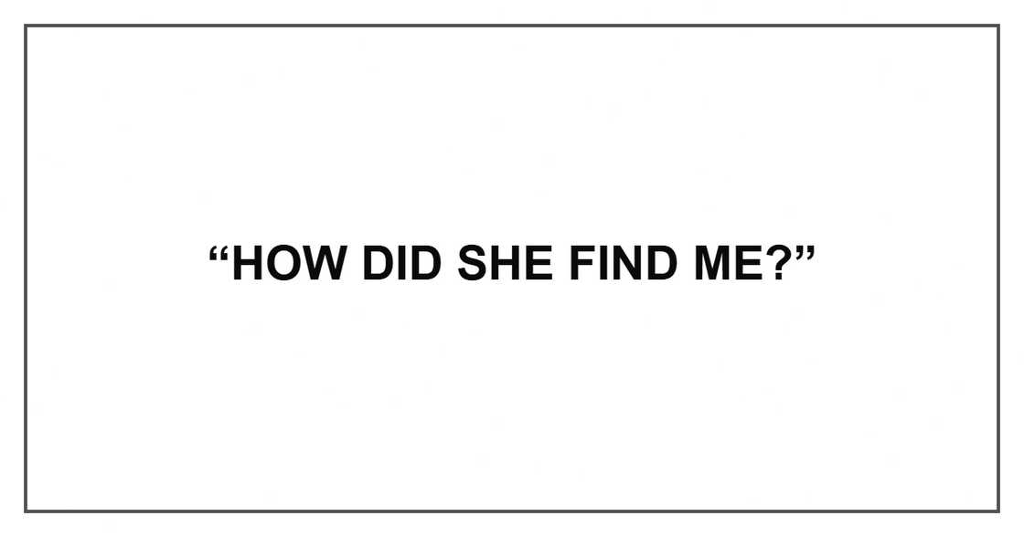 “How did she find me?”