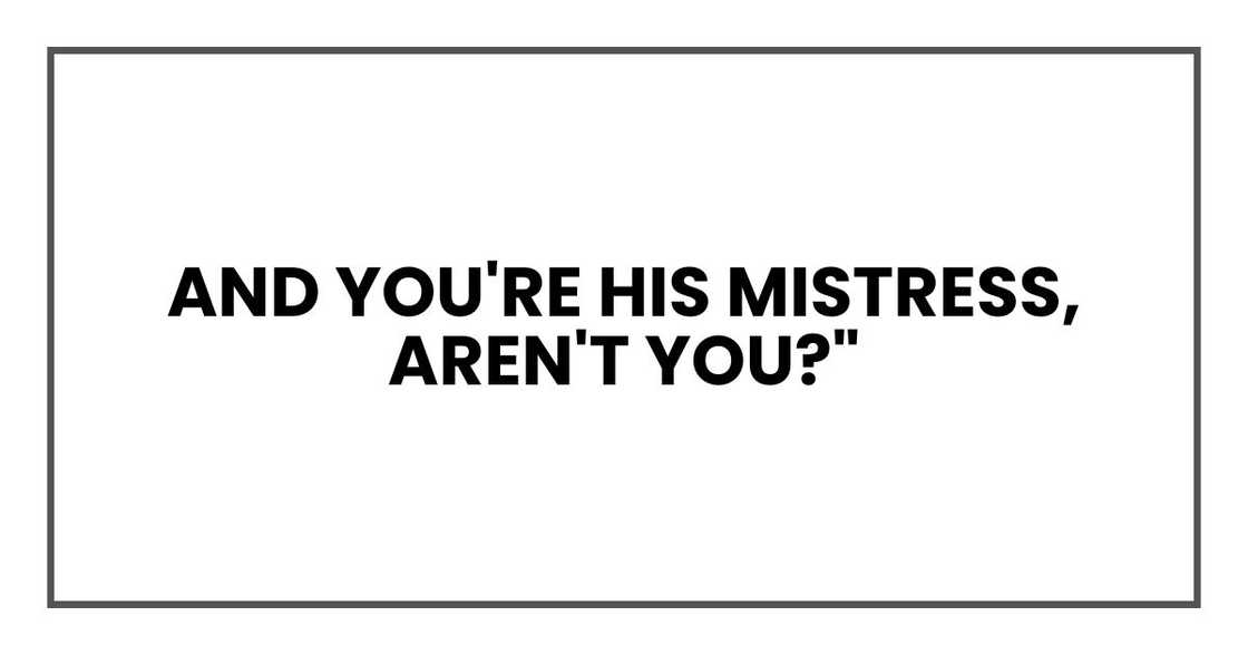 And you're his mistress, aren't you?"