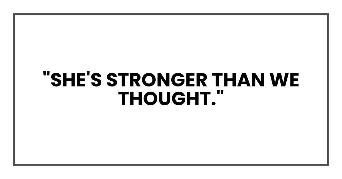 "She's stronger than we thought." "She's stronger than we thought."