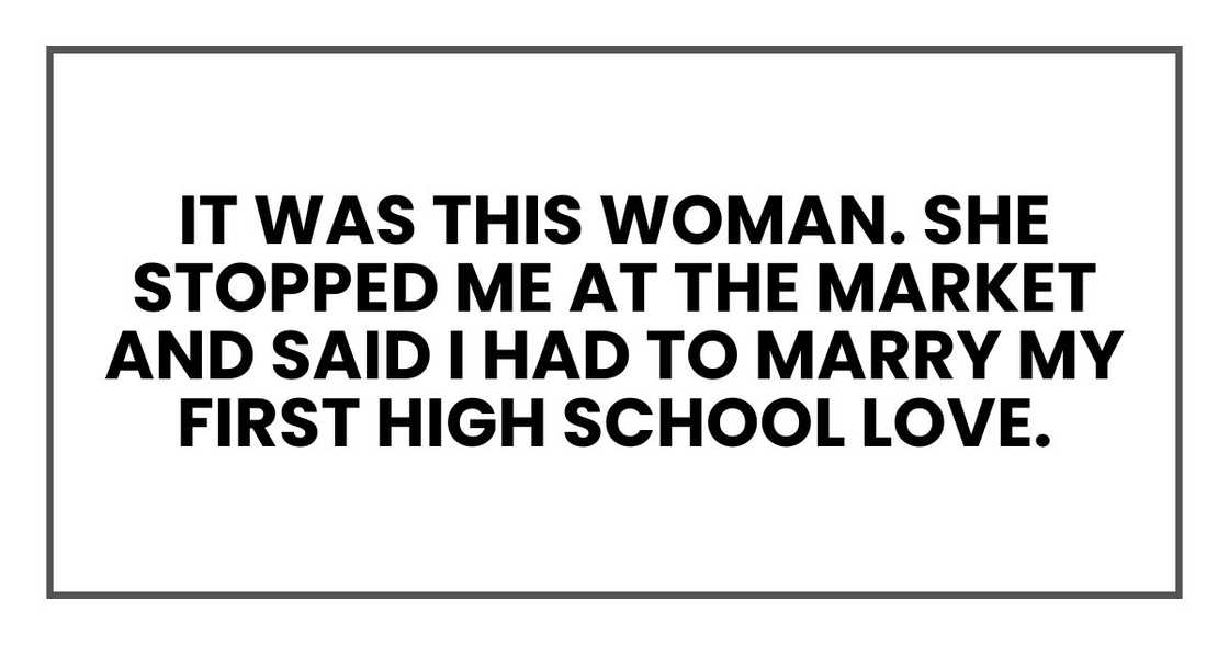 It was this woman. She stopped me at the market and said I had to marry my first high school love.