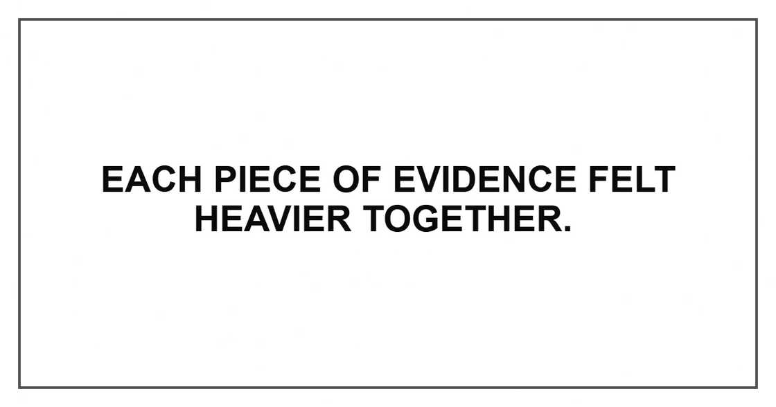 Each piece of evidence felt heavier together