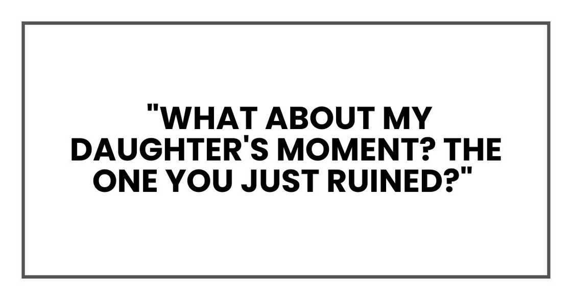 "What about my daughter's moment? The one you just ruined?"