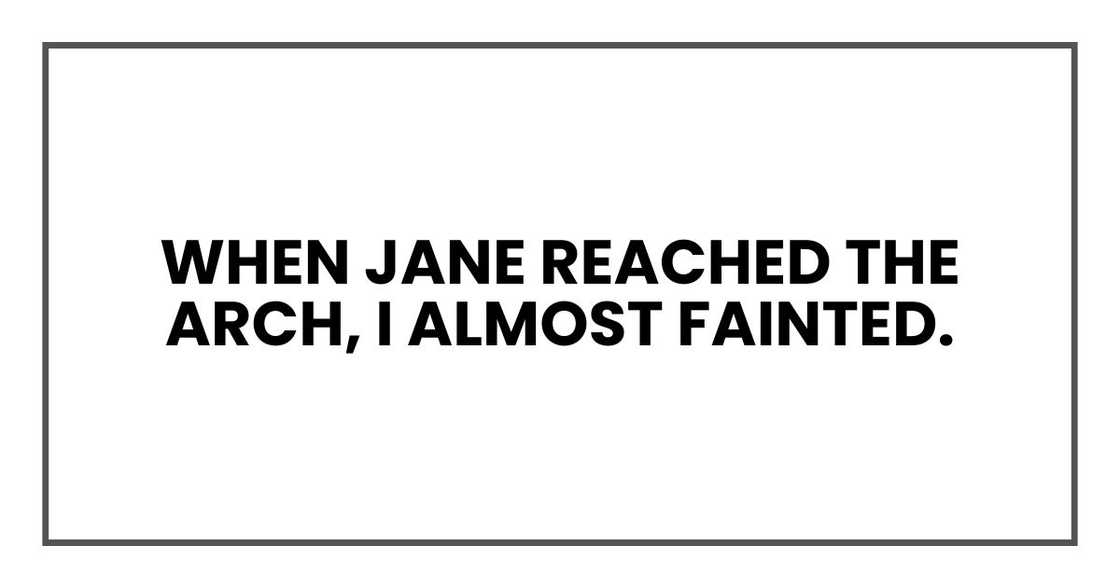 When Jane reached the arch, I almost fainted. When Jane reached the arch, I almost fainted.