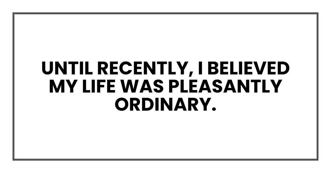 until recently, I believed my life was pleasantly ordinary. until recently, I believed my life was pleasantly ordinary.