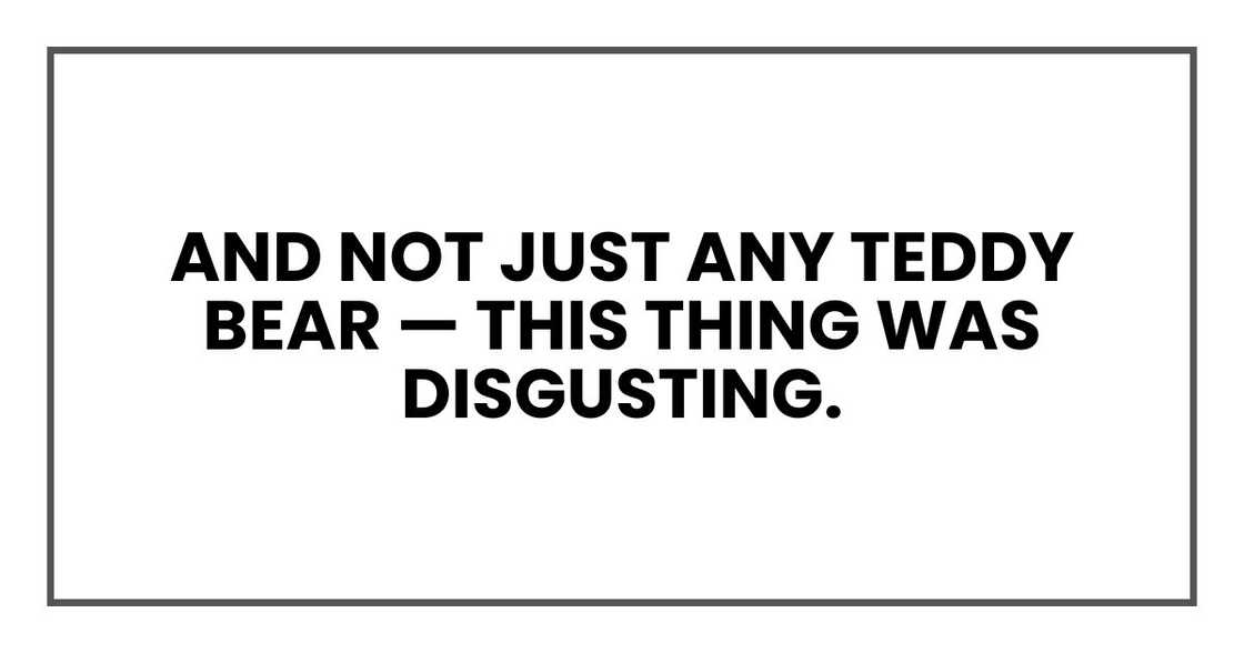 And not just any teddy bear — this thing was disgusting. And not just any teddy bear — this thing was disgusting.