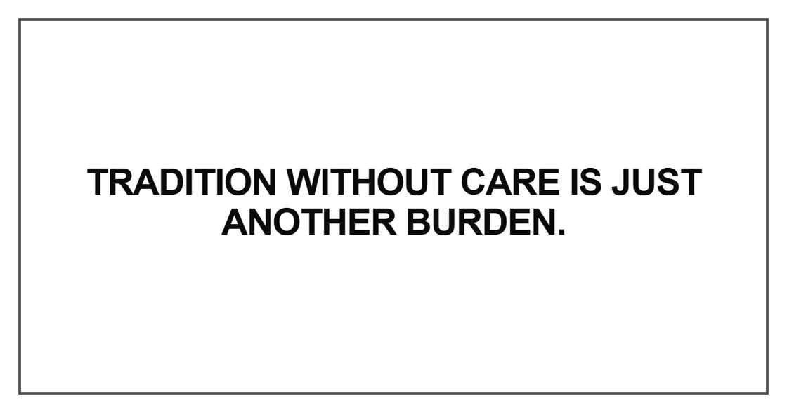 Tradition without care is just another burden Tradition without care is just another burden