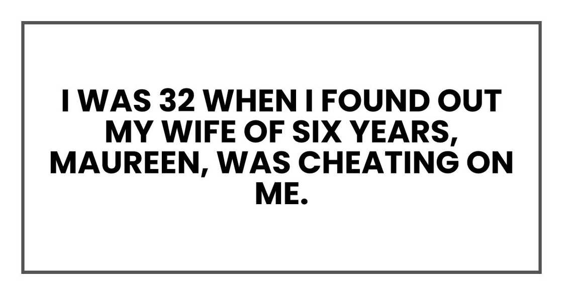 I was 32 when I found out my wife of six years, Maureen, was cheating on me. I was 32 when I found out my wife of six years, Maureen, was cheating on me.