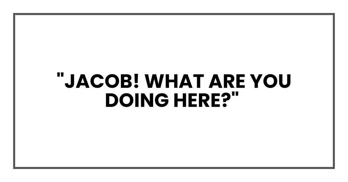"Jacob! What are you doing here?" "Jacob! What are you doing here?"