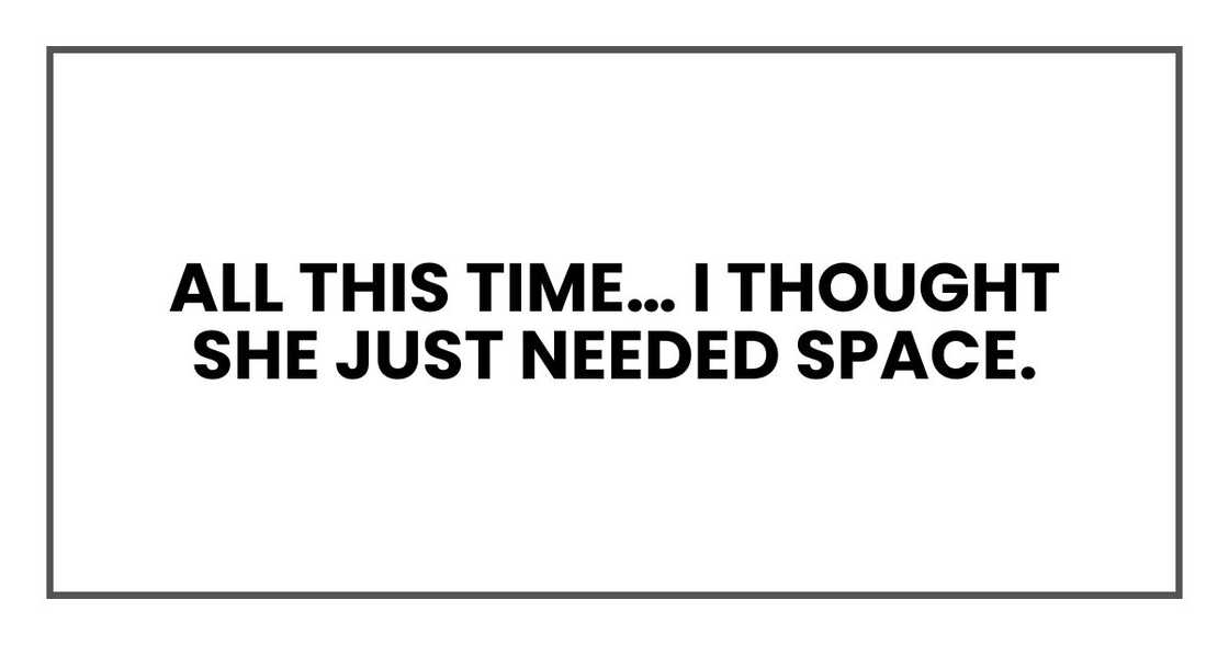 All this time… I thought she just needed space.