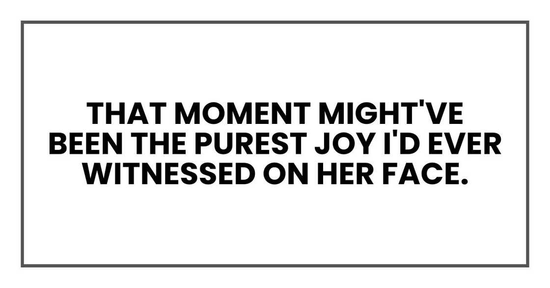That moment might've been the purest joy I'd ever witnessed on her face.