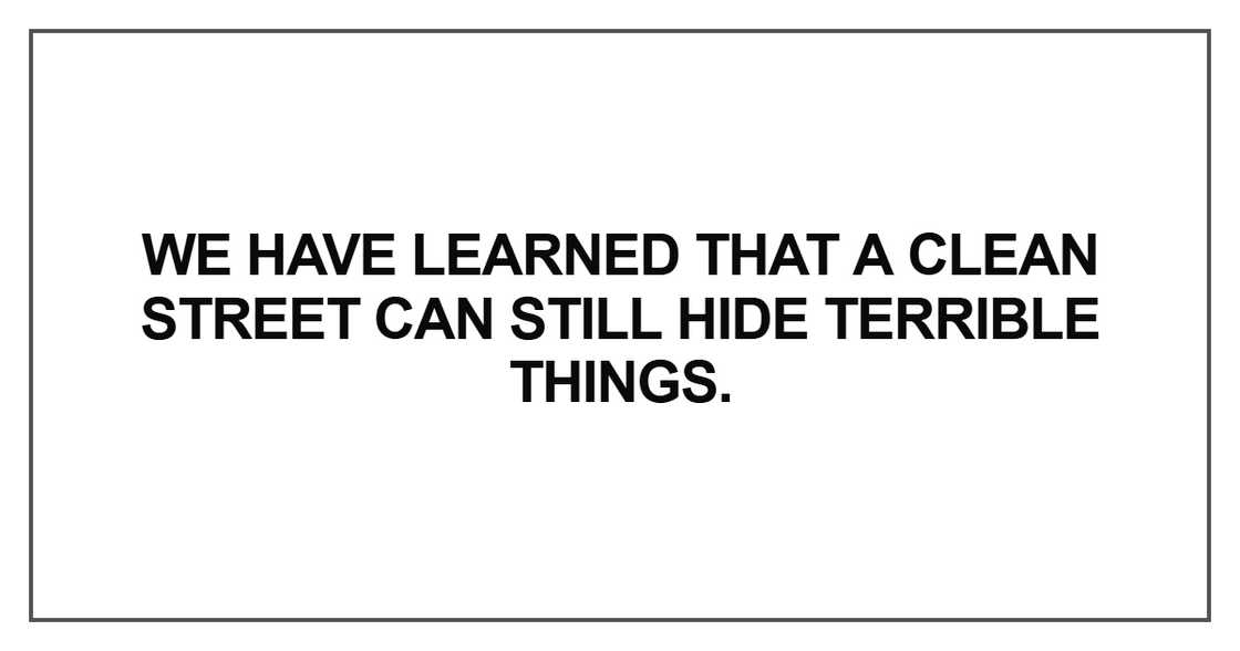 We have learned that a clean street can still hide terrible things