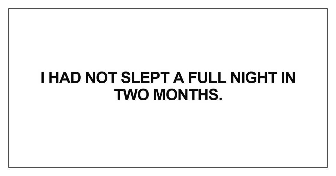 I had not slept a full night in two months I had not slept a full night in two months