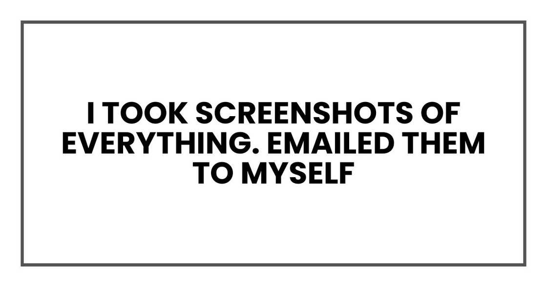 I took screenshots of everything. Emailed them to myself