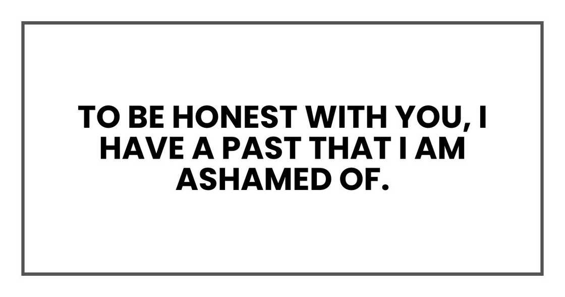 to be honest with you, I have a past that I am ashamed of.