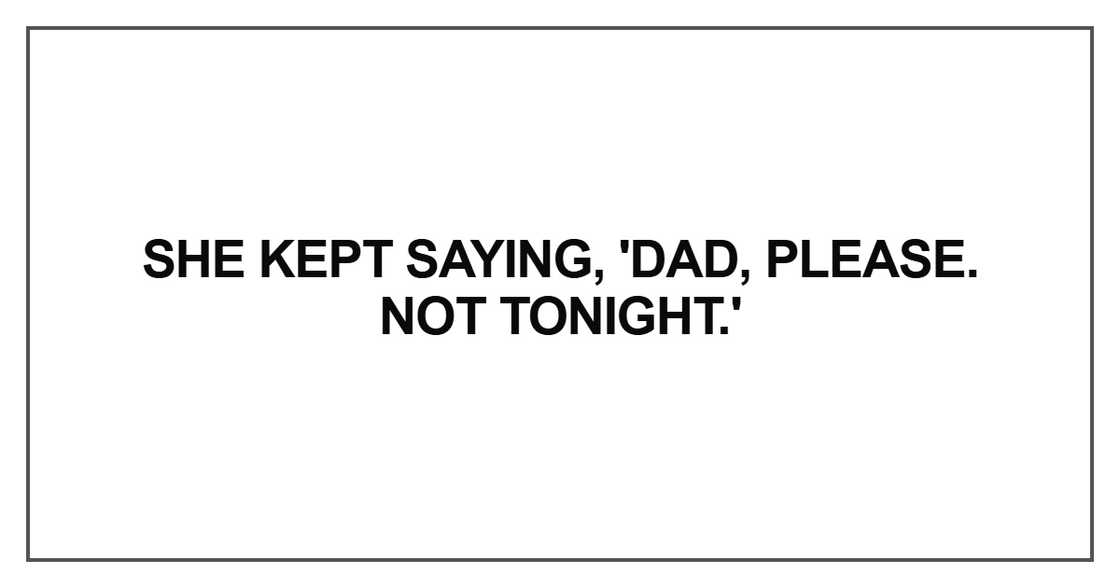 She kept saying, 'Dad, please. Not tonight. She kept saying, 'Dad, please. Not tonight.