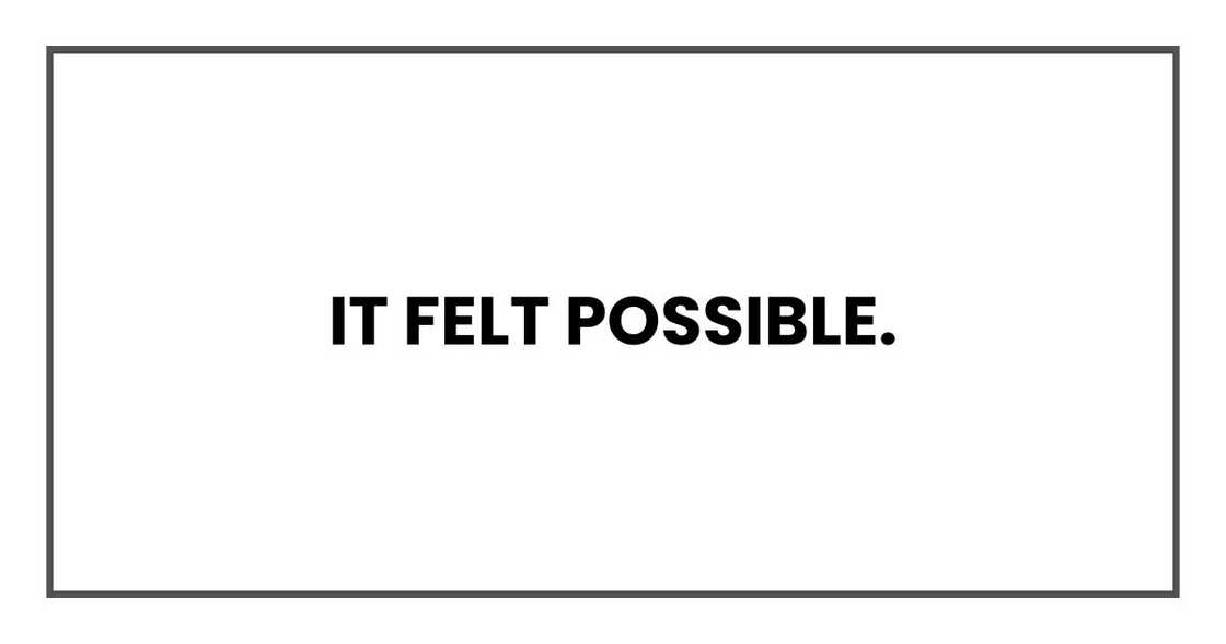 It felt possible. It felt possible.