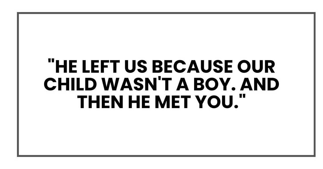 "He left us because our child wasn't a boy," she said softly. "And then he met you."