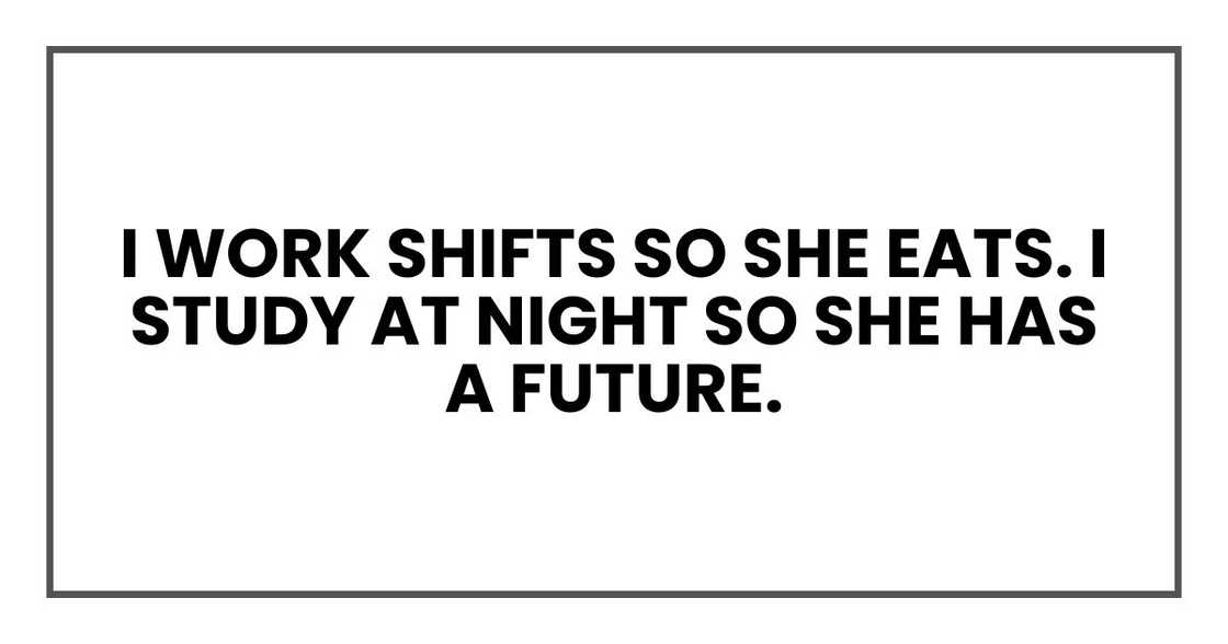 I work shifts so she eats. I study at night so she has a future. I work shifts so she eats. I study at night so she has a future.