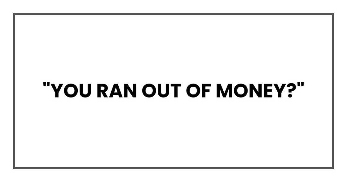 "You ran out of money?"
