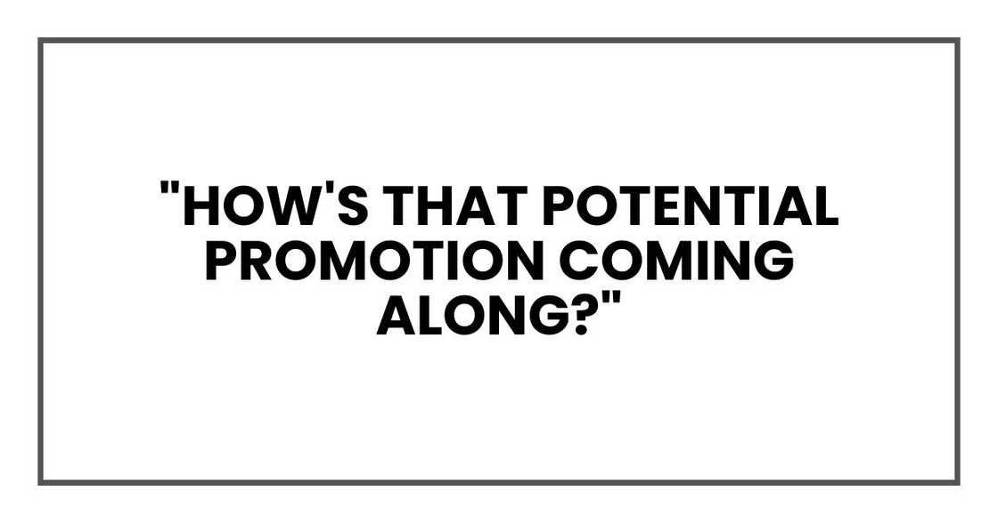 "How's that potential promotion coming along?" "How's that potential promotion coming along?"