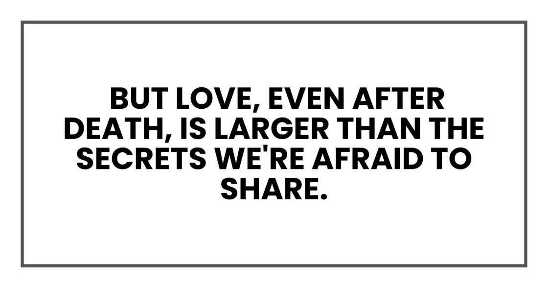 But love, even after death, is larger than the secrets we're afraid to share.