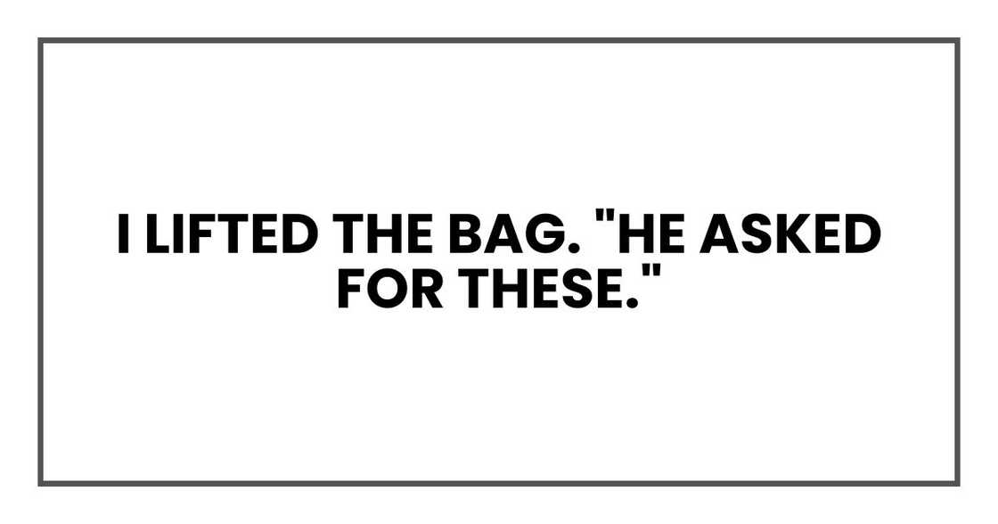 I lifted the bag. "He asked for these."