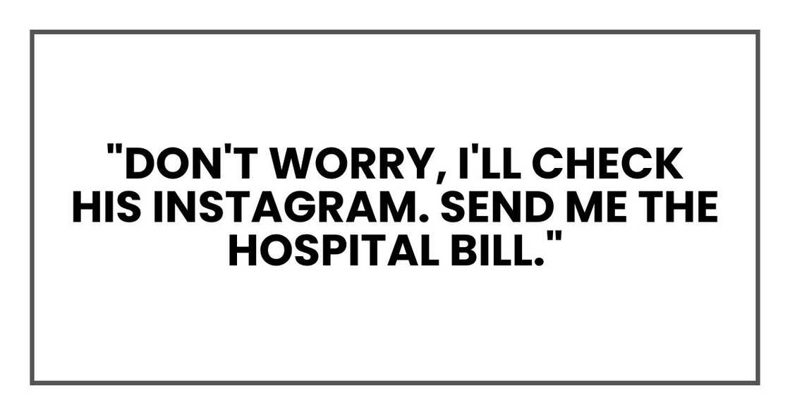 "Don't worry, I'll check his Instagram. Send me the hospital bill."