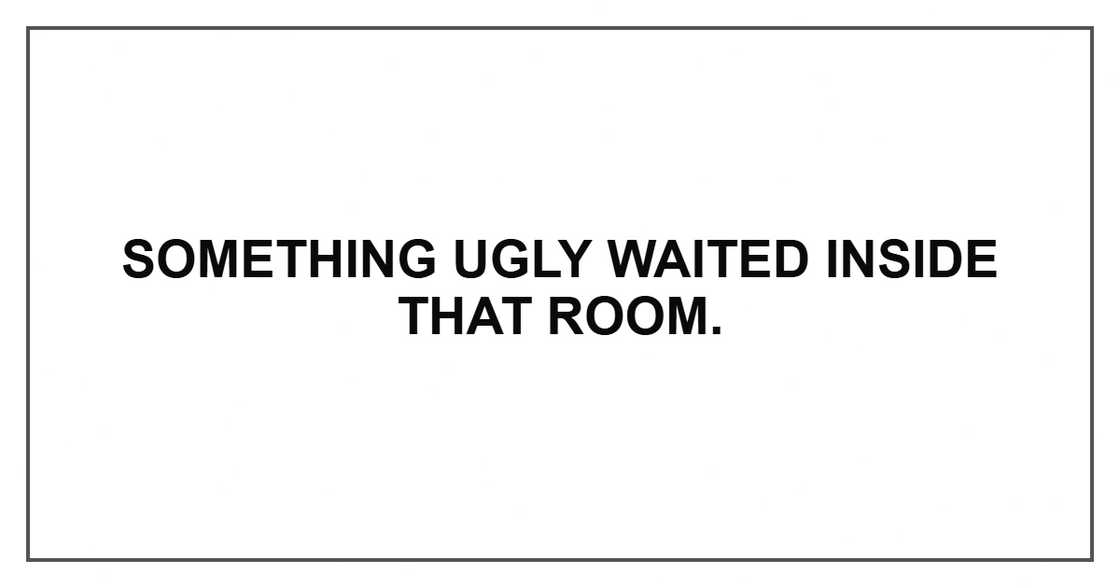 Something ugly waited inside that room. Something ugly waited inside that room.