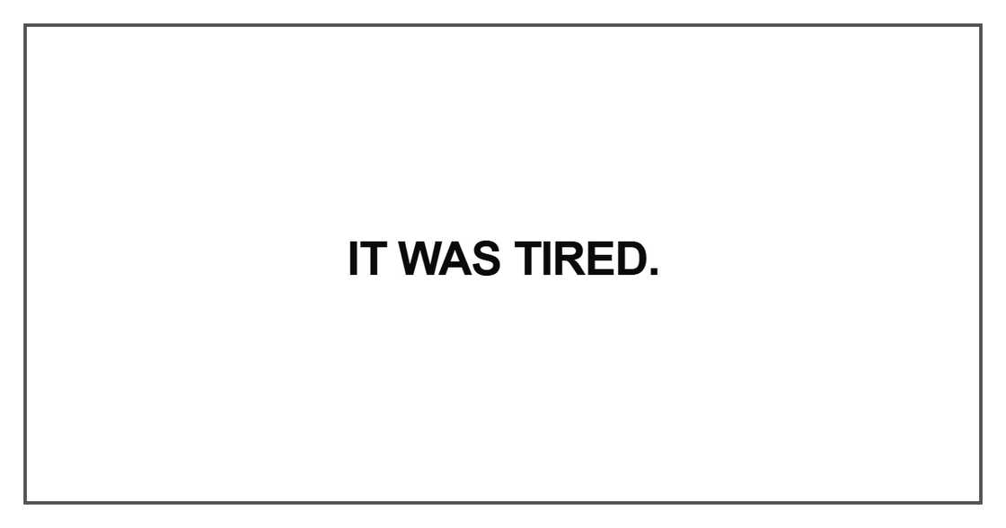 It was tired
