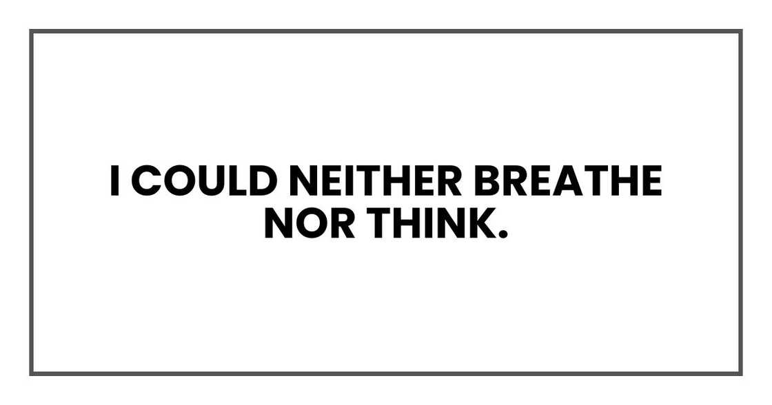 I could neither breathe nor think. I could neither breathe nor think.