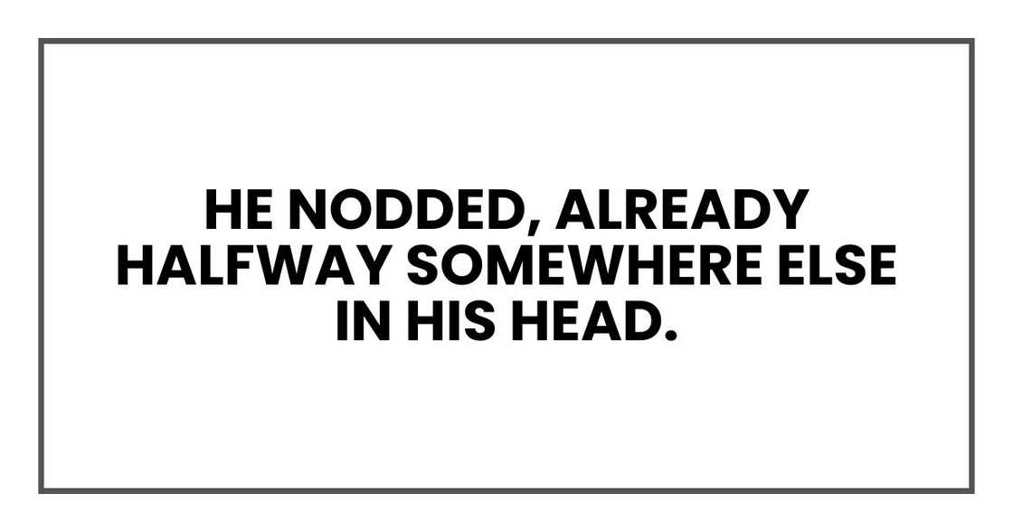 He nodded, already halfway somewhere else in his head. He nodded, already halfway somewhere else in his head.