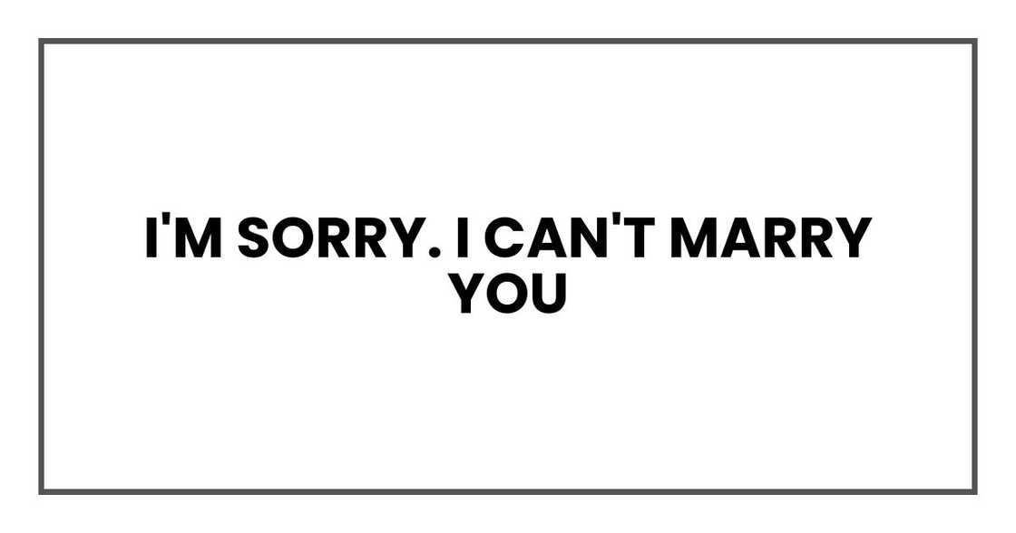 I'm sorry. I can't marry you I'm sorry. I can't marry you