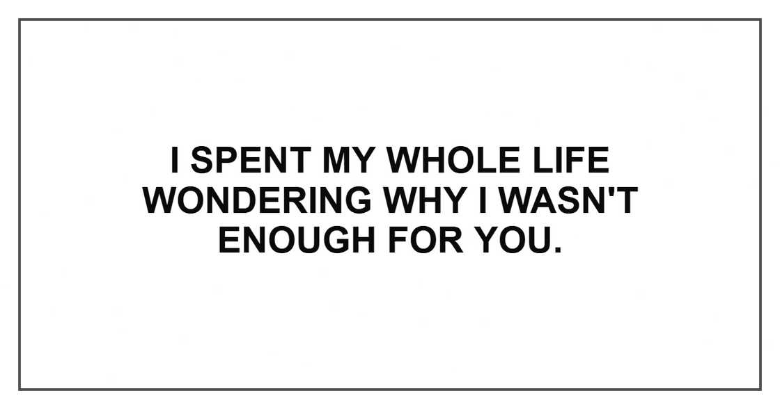 I spent my whole life wondering why I wasn't enough for you. I spent my whole life wondering why I wasn't enough for you.