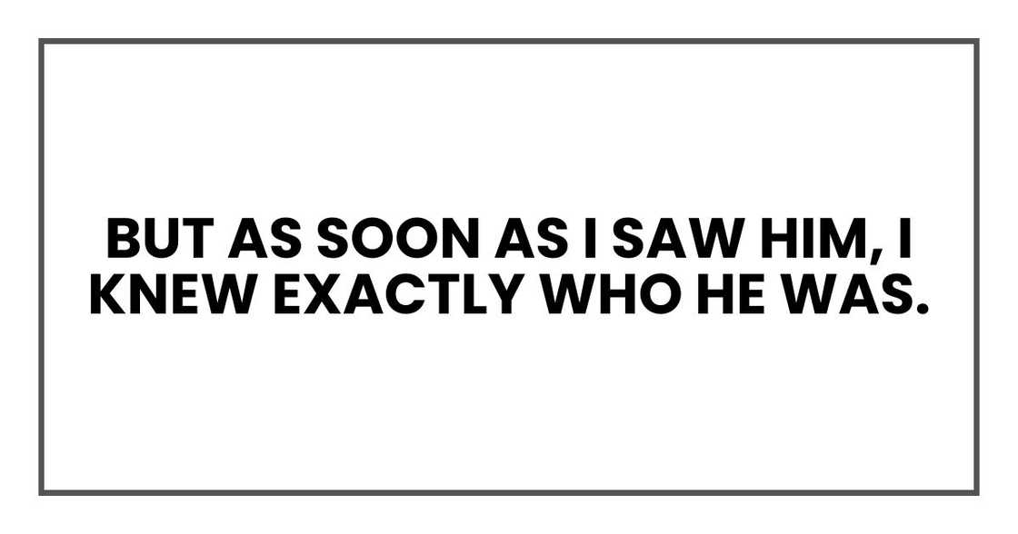 But as soon as I saw him, I knew exactly who he was. But as soon as I saw him, I knew exactly who he was.