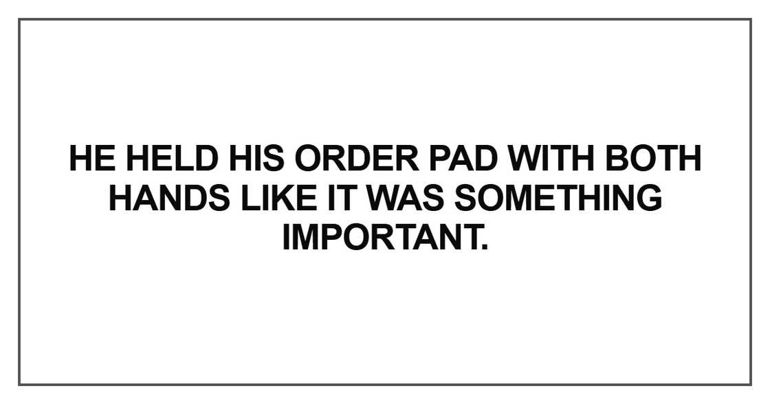 He held his order pad with both hands