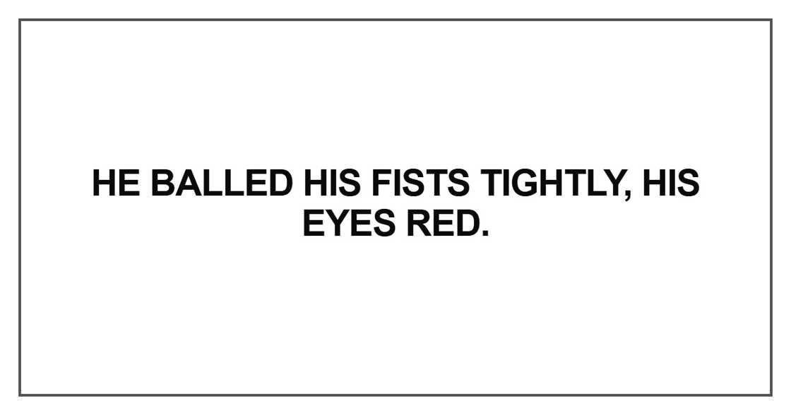 He balled his fists tightly, his eyes red