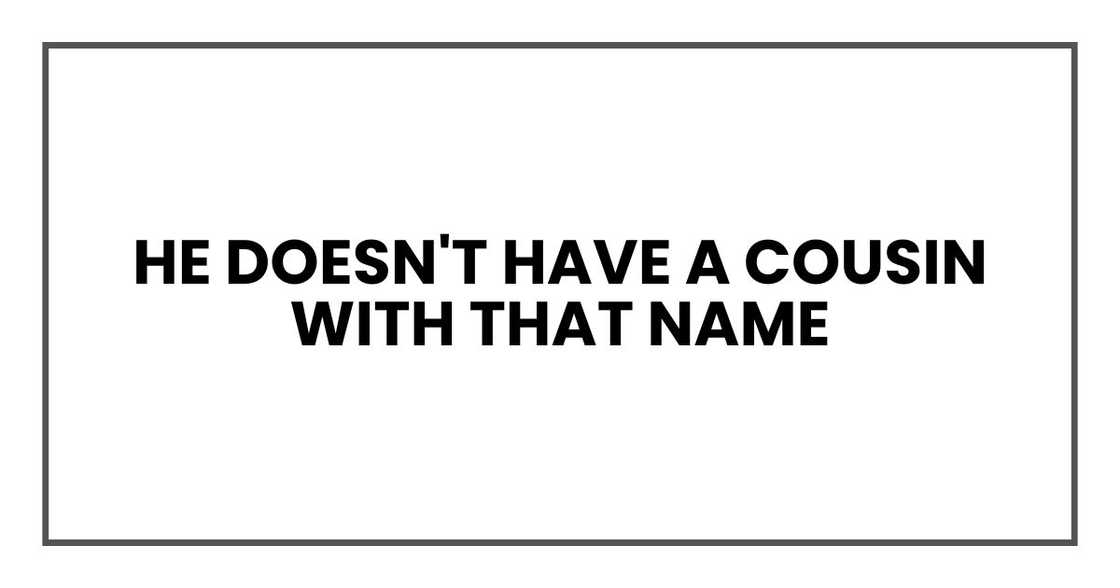 He doesn't have a cousin named He doesn't have a cousin named