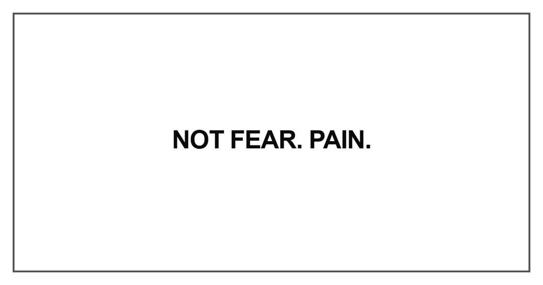 Not fear. Pain