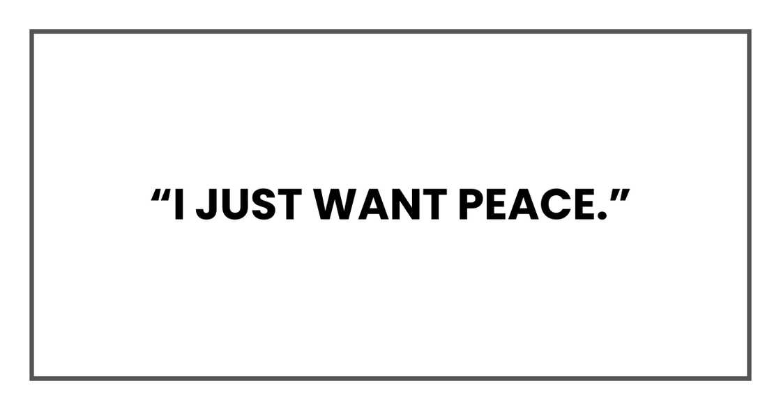 I just want peace. I just want peace.